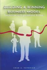 Building a Winning Business Model: Vol 1.: Communicating Organizational Success af Chad Vuyovich