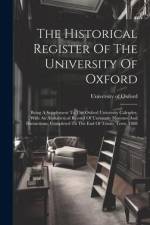 The Historical Register Of The University Of Oxford: Being A Supplement To The Oxford University Calender, With An Alphabetical Record Of University H af University of Oxford