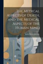 The Medical Aspects of Death, and the Medical Aspects of the Human Mind af James Bower Harrison