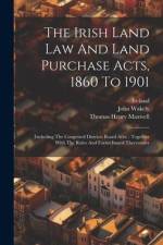 The Irish Land Law And Land Purchase Acts, 1860 To 1901: (including The Congested Districts Board Acts): Together With The Rules And Forms Issued Ther af John Wakely