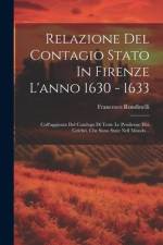 Relazione Del Contagio Stato In Firenze L'anno 1630 - 1633: Coll'aggiunta Del Catalogo Di Tutte Le Pestilenze Hui Celebri, Che Sono State Nell Mondo.. af Francesco Rondinelli