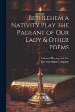 Bethlehem a Nativity Play The Pageant of Our Lady & Other Poems af The Macmillan Company