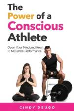 The Power of a Conscious Athlete: Open Your Mind and Heart to Maximize Performance af Cindy Deugo