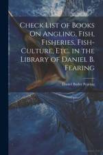 Check List of Books On Angling, Fish, Fisheries, Fish-Culture, Etc. in the Library of Daniel B. Fearing af Daniel Butler Fearing