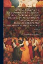 Political Essay on the Kingdom of New Spain. With Physical Sections and Maps Founded on Astronomical Observations and Trigonometrical and Barometrical af Alexander von Humboldt