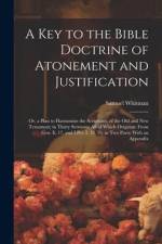 A Key to the Bible Doctrine of Atonement and Justification: Or, a Plan to Harmonize the Scriptures, of the Old and New Testament; in Thirty Sermons; A af Samuel Whitman