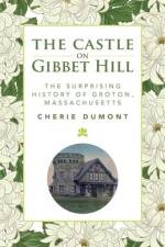The Castle on Gibbet Hill: The Surprising History of Groton, Massachusetts af Cherie Dumont