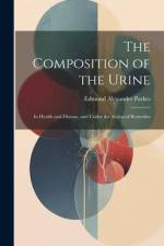 The Composition of the Urine: In Health and Disease, and Under the Action of Remedies af Edmund Alexander Parkes