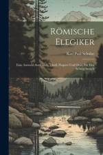 Römische Elegiker: Eine Auswahl Aus Catull, Tibull, Properz Und Ovid, Für Den Schulgebrauch af Karl Paul Schulze
