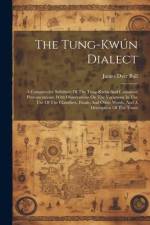 The Tung-kwún Dialect: A Comparative Syllabary Of The Tung-kwún And Cantonese Pronunciations: With Observations On The Variations In The Use af James Dyer Ball