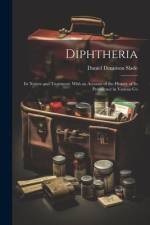 Diphtheria: Its Nature and Treatment: With an Account of the History of Its Prevalence in Various Co af Daniel Dennison Slade