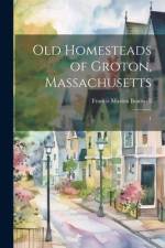 Old Homesteads of Groton, Massachusetts: 1 af Francis Marion Boutwell