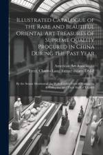 Illustrated Catalogue of the Rare and Beautiful Oriental Art Treasures of Supreme Quality Procured in China During the Past Year: by the Senior Member af American Art Association