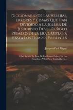 Diccionario De Las Herejías, Errores Y Cismas Que Han Dividido A La Iglesia De Jesucristo Desde El Siglo Primero De La Era Cristiana Hasta Los Tiempos Presentes af Jacques-Paul Migne