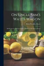 On Uncle Sam's Water Wagon; 500 Recipes for Delicious Drinks, Which can be Made at Home af Moore Helen Watkeys