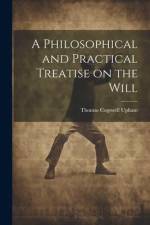 A Philosophical and Practical Treatise on the Will [microform] af Thomas Cogswell Upham