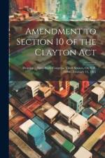 Amendment to Section 10 of the Clayton Act: Hearing ... Sixty-Sixth Congress, Third Session, On H.R. 16060. February 11, 1921 af Anonymous