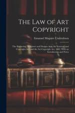 The Law of Art Copyright: The Engraving, Sculpture and Designs Acts, the International Copyright Act, and the Art Copyright Act, 1862, With an I af Emanuel Maguire Underdown