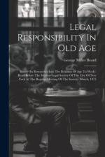 Legal Responsibility In Old Age: Based On Researches Into The Relation Of Age To Work: Read Before The Medico-legal Society Of The City Of New York At af George Miller Beard