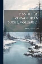 Manuel Du Voyageur En Suisse, Volume 2... af Johann Gottfried Ebel