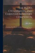 The Pulpit Cyclopaedia, and Christian Minister's Companion: Containing Three Hundred and Sixty Skeletons and Sketches of Sermons .. af Jabez Burns
