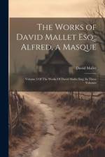 The Works of David Mallet Esq;: Alfred, a Masque: Volume 3 Of The Works Of David Mallet Esq; In Three Volumes af David Mallet