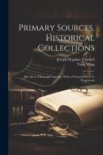 Primary Sources, Historical Collections: My Life in China and America, With a Foreword by T. S. Wentworth af Joseph Hopkins Twichell