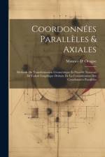 Coordonnées Parallèles & Axiales: Méthode De Transformation Géométrique Et Procédé Nouveau De Calcul Graphique Déduits De La Considération Des Coordon af Maurice D' Ocagne