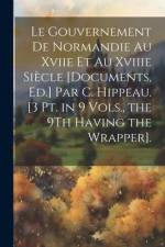 Le Gouvernement De Normandie Au Xviie Et Au Xviiie Siècle [Documents, Ed.] Par C. Hippeau. [3 Pt. in 9 Vols., the 9Th Having the Wrapper]. af Anonymous