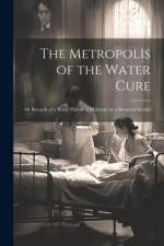 The Metropolis of the Water Cure: Or Records of a Water Patient in Malvern; by a Restored Invalid af Anonymous