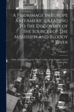 A Pilgrimage in Europe and America, Leading to the Discovery of the Sources of the Mississippi and Bloody River: With a Description of the Whole Cours af Anonymous