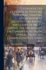 Catalogue des ouvrages de peinture, sculpture, gravure, lithographie et architecture refusés par le jury de 1863 et exposés, par décision de S.M. l'em af Anonymous