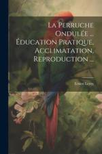 La Perruche Ondulée ... Éducation Pratique, Acclimatation, Reproduction ... af Ernest Leroy