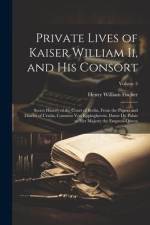 Private Lives of Kaiser William Ii, and His Consort: Secret History of the Court of Berlin, From the Papers and Diaries of Ursula, Countess Von Epping af Henry William Fischer