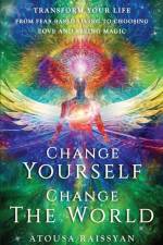 Change Yourself Change The World: Transform Your Life From Fear-based Living To Choosing Love And Seeing Magic af Atousa Raissyan