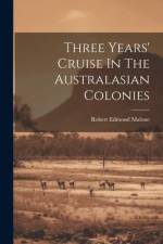 Three Years' Cruise In The Australasian Colonies af Robert Edmond Malone