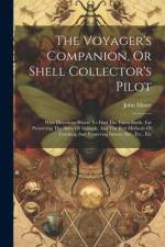 The Voyager's Companion, Or Shell Collector's Pilot: With Directions Where To Find The Finest Shells, For Preserving The Skins Of Animals, And The Bes af John Mawe