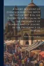 A Short Account of Events During the Sepoy Mutiny of 1857-8 in the Districts of Belgaum, in the Presidency of Bombay, and of Jessore, in the Presidenc af Walter Scott Seton-Karr