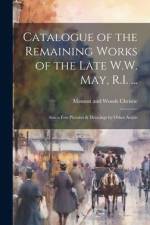 Catalogue of the Remaining Works of the Late W.W. May, R.I. ...: Also a few Pictures & Drawings by Other Artists af Manson and Woods Christie