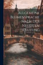 Allgemeine Blumensprache Nach Der Neuesten Deutung af Anonymous