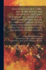56th-107th Day, Oct. 1, 1880-nov. 8, 1881. Report And Opinion Of The Court. Reports Of D.g. Swain, Judge-advocate-general And Of W.t. Sherman, General af Gouverneur Kemble Warren