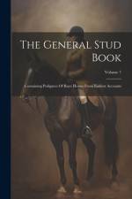 The General Stud Book: Containing Pedigrees Of Race Horses From Earliest Accounts; Volume 7 af Anonymous