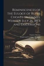 Reminiscences of the Eulogy of Rufus Choate on Daniel Webster, July 26, 1853, and Discursions af Charles Caverno