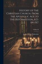 History of the Christian Church, From the Apostolic Age to the Reformation, A.D. 64-1517; Volume II af James Craigie Robertson