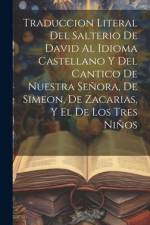 Traduccion Literal Del Salterio De David Al Idioma Castellano Y Del Cantico De Nuestra Señora, De Simeon, De Zacarias, Y El De Los Tres Niños af Anonymous