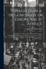Voyages Du Sr A. De La Motraye En Europe, Asie Et Afrique: Ou L'on Trouve Une Grande Variété De Recherches Géographiques, Historiques Et Politiques Su af Aubry De La Mottraye