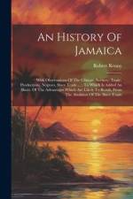 An History Of Jamaica: With Observations Of The Climate, Scenery, Trade, Productions, Negroes, Slave Trade ...: To Which Is Added An Illustr. af Robert Renny