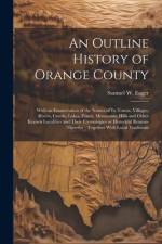 An Outline History of Orange County: With an Enumeration of the Names of its Towns, Villages, Rivers, Creeks, Lakes, Ponds, Mountains, Hills and Other af Samuel W. Eager