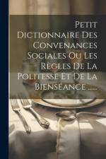 Petit Dictionnaire Des Convenances Sociales Ou Les Règles De La Politesse Et De La Bienséance ...... af Anonymous