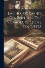 La Photographie Des Peintres, Des Voyageurs Et Des Touristes af Arsene Pelegry
